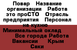 Повар › Название организации ­ Работа-это проСТО › Отрасль предприятия ­ Персонал на кухню › Минимальный оклад ­ 25 000 - Все города Работа » Вакансии   . Крым,Саки